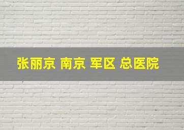 张丽京 南京 军区 总医院